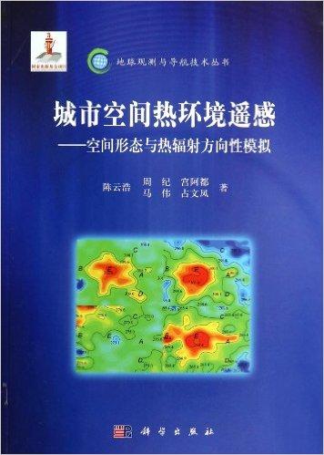 城市空间热环境遥感--空间形态与热辐射方向性模拟/地球观测与导航技术丛书