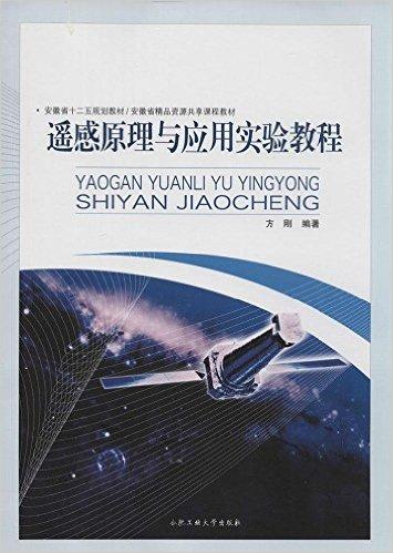 安徽十二五规划教材·安徽省精品资源共享课程教材:遥感原理与应用实验教程
